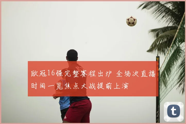 欧冠16强完整赛程出炉 全场次直播时间一览焦点大战提前上演