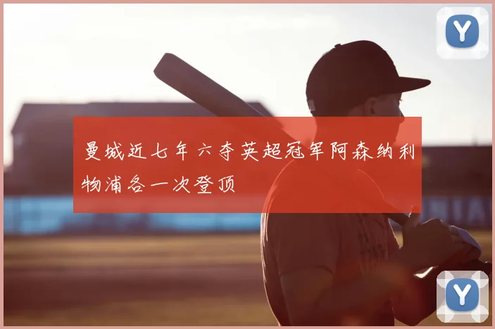 曼城近七年六夺英超冠军阿森纳利物浦各一次登顶