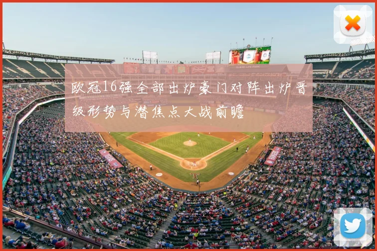 欧冠16强全部出炉豪门对阵出炉晋级形势与潜焦点大战前瞻