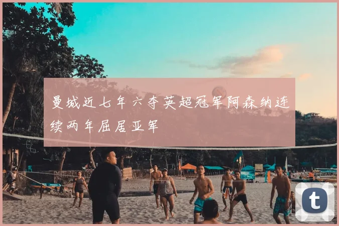 曼城近七年六夺英超冠军阿森纳连续两年屈居亚军